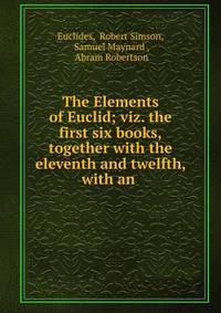 The Elements of Euclid; viz. the first six books,together with the eleventh and twelfth, with an .