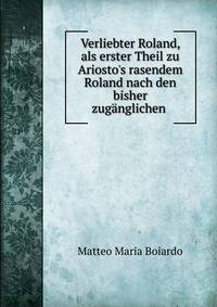 Verliebter Roland, als erster Theil zu Ariosto's rasendem Roland nach den bisher zug?nglichen .