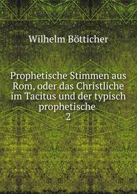 Prophetische Stimmen aus Rom, oder das Christliche im Tacitus und der typisch prophetische .. 2