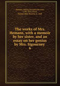 The works of Mrs. Hemans, with a memoir by her sister, and an essay on her genius by Mrs. Sigourney . 6