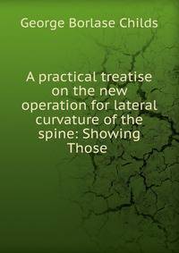 A practical treatise on the new operation for lateral curvature of the spine: Showing Those .
