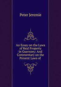 An Essay on the Laws of Real Property in Guernsey: And Commentary on the Present Laws of .