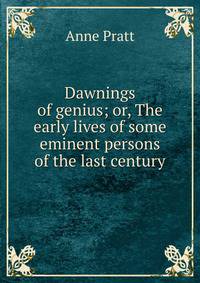Dawnings of genius; or, The early lives of some eminent persons of the last century