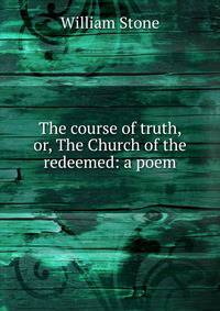The course of truth, or, The Church of the redeemed: a poem