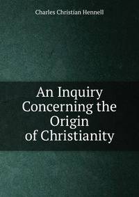 An Inquiry Concerning the Origin of Christianity