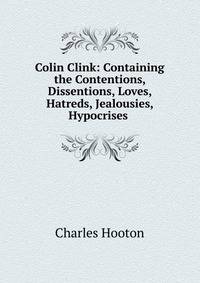 Colin Clink: Containing the Contentions, Dissentions, Loves, Hatreds, Jealousies, Hypocrises .