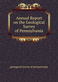 Annual Report on the Geological Survey of Pennsylvania