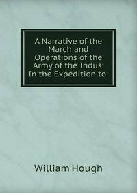 A Narrative of the March and Operations of the Army of the Indus: In the Expedition to .