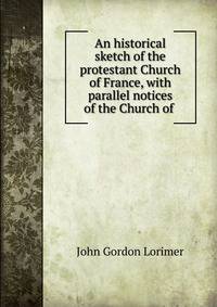 An historical sketch of the protestant Church of France, with parallel notices of the Church of .