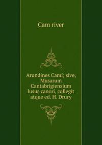 Arundines Cami; sive, Musarum Cantabrigiensium lusus canori, collegit atque ed. H. Drury