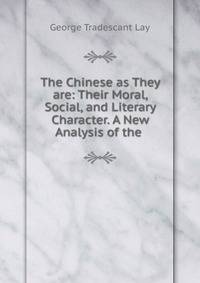 The Chinese as They are: Their Moral, Social, and Literary Character. A New Analysis of the .
