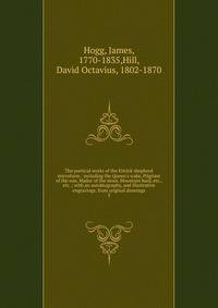 The poetical works of the Ettrick shepherd microform : including the Queen's wake, Pilgrims of the sun, Mador of the moor, Mountain bard, etc., etc. ; with an autobiography, and illustrative engravings, from original drawings