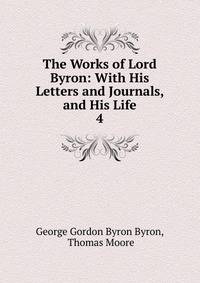 The Works of Lord Byron: With His Letters and Journals, and His Life. 4