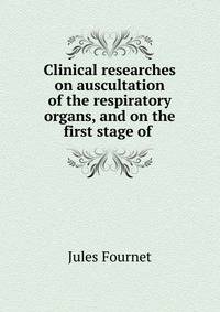Clinical researches on auscultation of the respiratory organs, and on the first stage of .