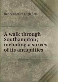 A walk through Southampton; including a survey of its antiquities