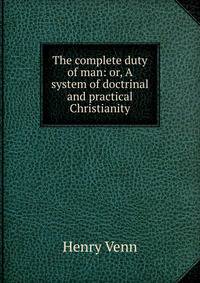 The complete duty of man: or, A system of doctrinal and practical Christianity