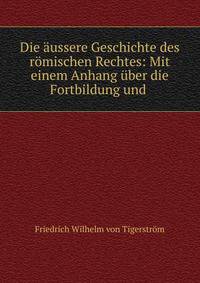 Die aussere Geschichte des romischen Rechtes: Mit einem Anhang uber die Fortbildung und .