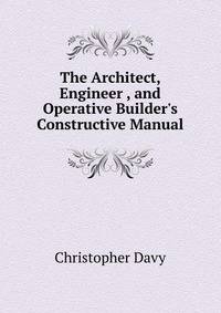 The Architect, Engineer , and Operative Builder's Constructive Manual