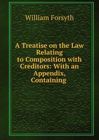 A Treatise on the Law Relating to Composition with Creditors: With an Appendix, Containing .