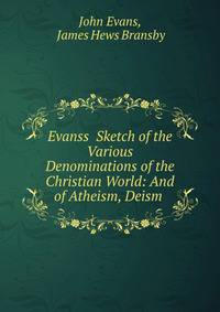 Evanss? Sketch of the Various Denominations of the Christian World: And of Atheism, Deism .