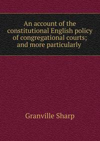 An account of the constitutional English policy of congregational courts; and more particularly .