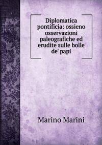 Diplomatica pontificia: ossieno osservazioni paleografiche ed erudite sulle bolle de' papi