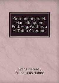 Orationem pro M. Marcello quam Frid. Aug. Wolfius a M. Tullio Cicerone .