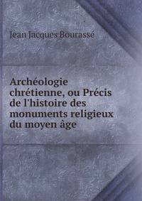 Arch?ologie chr?tienne, ou Pr?cis de l'histoire des monuments religieux du moyen ?ge