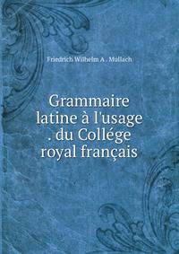 Grammaire latine ? l'usage . du Coll?ge royal fran?ais