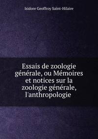 Essais de zoologie g?n?rale, ou M?moires et notices sur la zoologie g?n?rale, l'anthropologie .