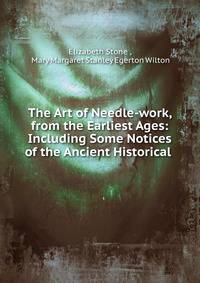 The Art of Needle-work, from the Earliest Ages: Including Some Notices of the Ancient Historical .
