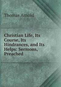 Christian Life, Its Course, Its Hindrances, and Its Helps: Sermons, Preached .