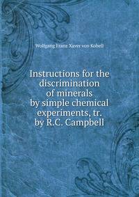 Instructions for the discrimination of minerals by simple chemical experiments, tr. by R.C. Campbell