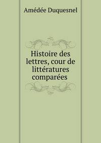 Histoire des lettres, cour de litteratures comparees .