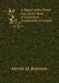 A Digest of the Penal Law of the State of Louisiana: Analytically Arranged
