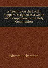 A Treatise on the Lord's Supper: Designed as a Guide and Companion to the Holy Communion