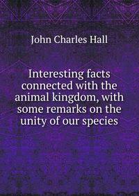Interesting facts connected with the animal kingdom, with some remarks on the unity of our species