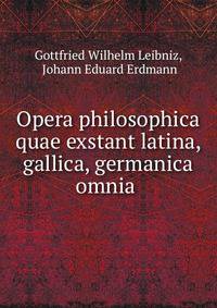 Opera philosophica quae exstant latina, gallica, germanica omnia .