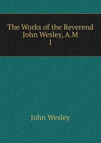 The Works of the Reverend John Wesley, A.M.. 1