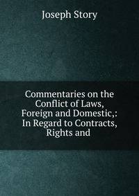 Commentaries on the Conflict of Laws, Foreign and Domestic,: In Regard to Contracts, Rights and .