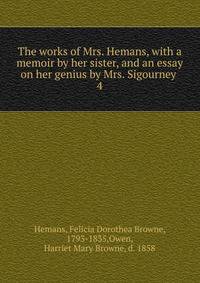 The works of Mrs. Hemans, with a memoir by her sister, and an essay on her genius by Mrs. Sigourney . 4