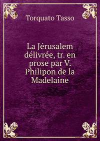 La Jerusalem delivree, tr. en prose par V. Philipon de la Madelaine