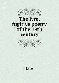The lyre, fugitive poetry of the 19th century