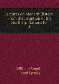 Lectures on Modern History: From the Irruption of the Northern Nations to .. 1