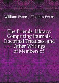 The Friends' Library: Comprising Journals, Doctrinal Treatises, and Other Writings of Members of .