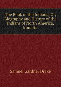 The Book of the Indians; Or, Biography and History of the Indians of North America, from Its .