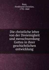 Die christliche lehre von der Dreieinigkeit und menschwerdung Gottes in ihrer geschichtlichen entwicklung