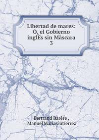 Libertad de mares: O, el Gobierno inglEs sin Mascara