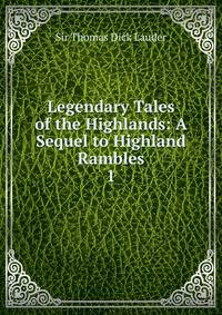 Legendary Tales of the Highlands: A Sequel to Highland Rambles. 1