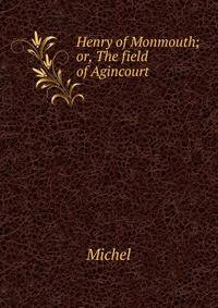 Henry of Monmouth; or, The field of Agincourt